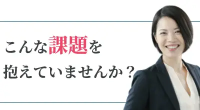 こんな課題を抱えていませんか?